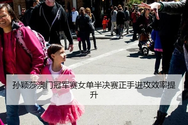 孙颖莎澳门冠军赛女单半决赛正手进攻效率提升