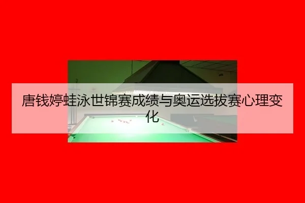 唐钱婷蛙泳世锦赛成绩与奥运选拔赛心理变化