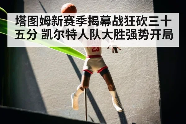 塔图姆新赛季揭幕战狂砍三十五分 凯尔特人队大胜强势开局