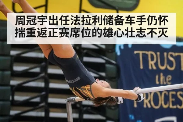 周冠宇出任法拉利储备车手仍怀揣重返正赛席位的雄心壮志不灭