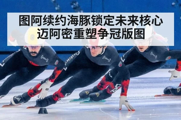 图阿续约海豚锁定未来核心迈阿密重塑争冠版图