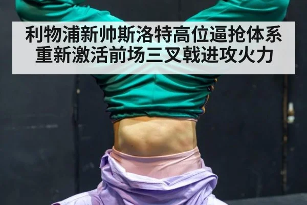 利物浦新帅斯洛特高位逼抢体系重新激活前场三叉戟进攻火力
