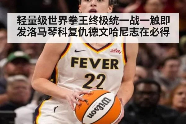 轻量级世界拳王终极统一战一触即发洛马琴科复仇德文哈尼志在必得