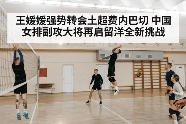 王媛媛强势转会土超费内巴切 中国女排副攻大将再启留洋全新挑战