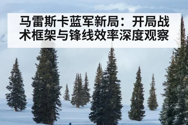 马雷斯卡蓝军新局：开局战术框架与锋线效率深度观察