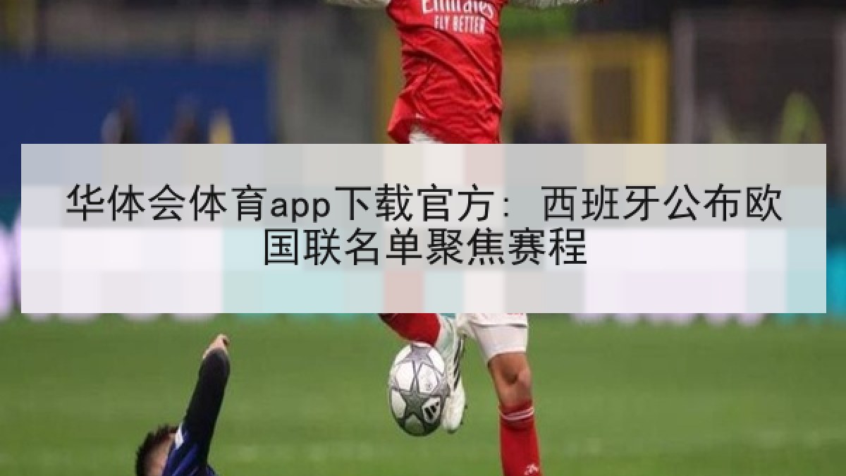 华体会体育app下载官方: 西班牙公布欧国联名单聚焦赛程