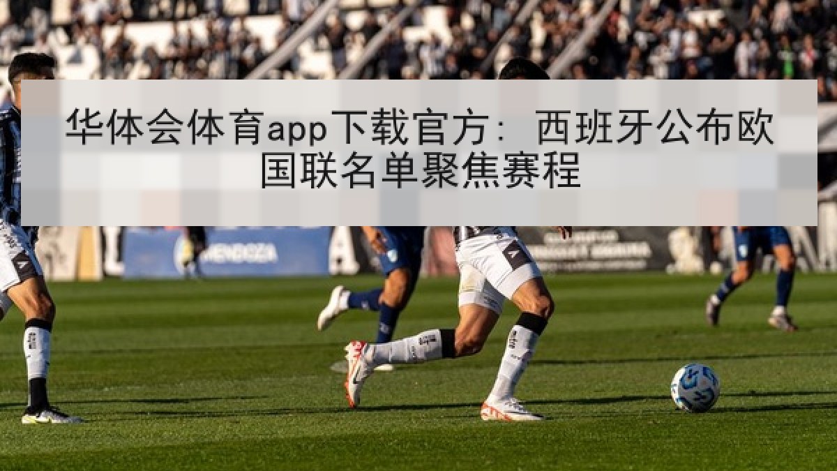 华体会体育app下载官方: 西班牙公布欧国联名单聚焦赛程