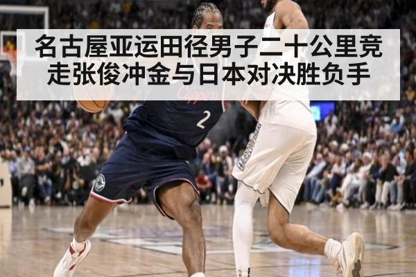 名古屋亚运田径男子二十公里竞走张俊冲金与日本对决胜负手