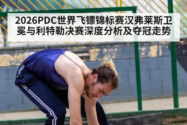 2026PDC世界飞镖锦标赛汉弗莱斯卫冕与利特勒决赛深度分析及夺冠走势